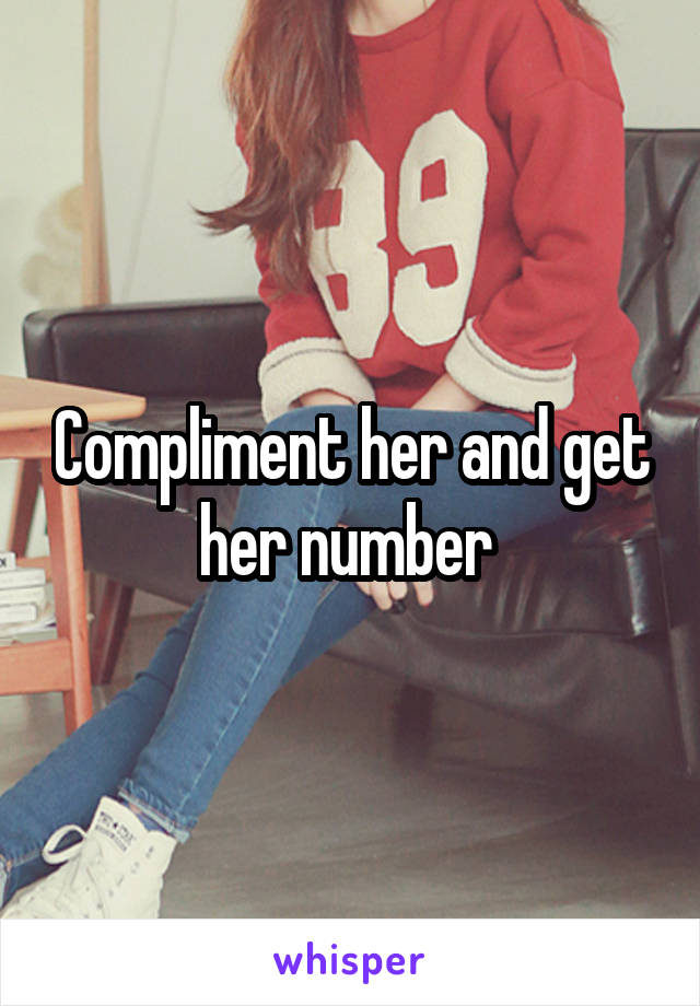 Compliment her and get her number 