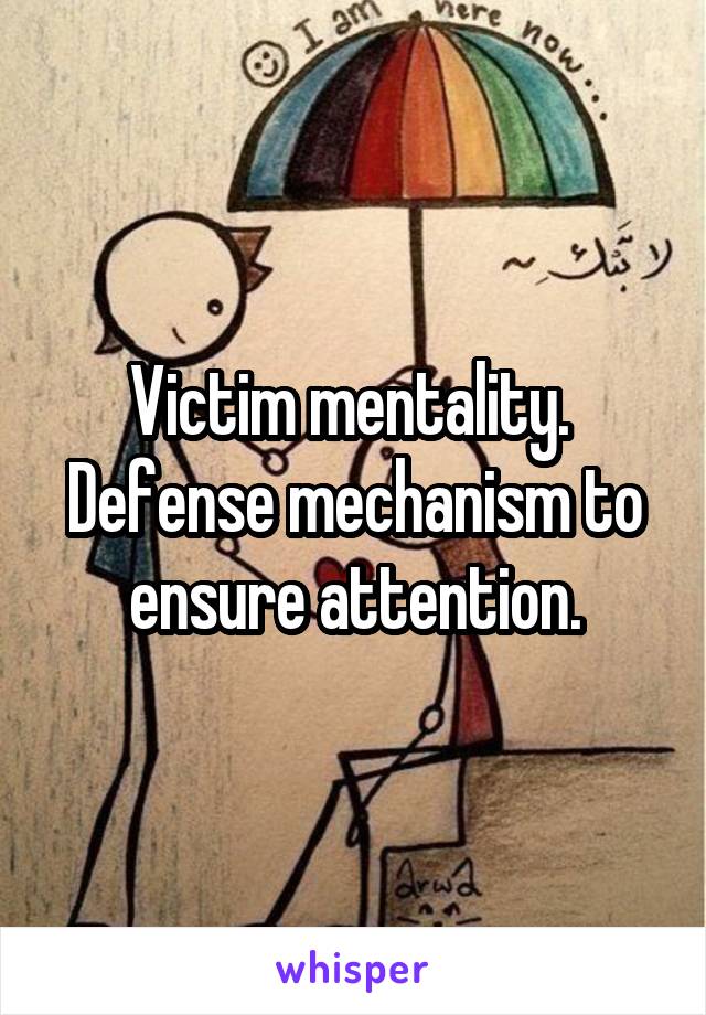 Victim mentality.  Defense mechanism to ensure attention.