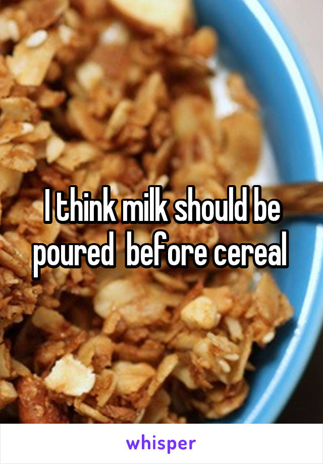 I think milk should be poured  before cereal 