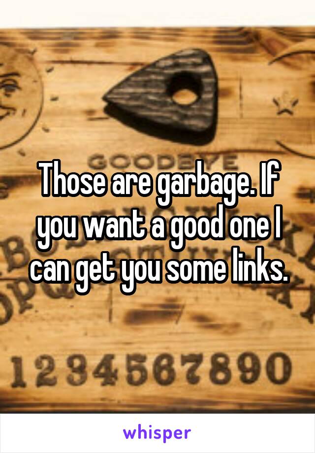 Those are garbage. If you want a good one I can get you some links.