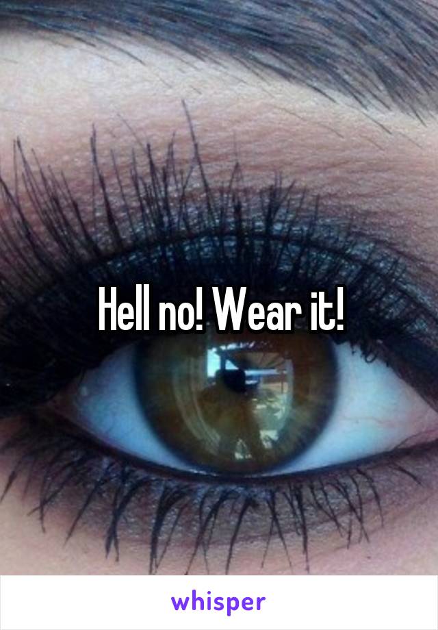 Hell no! Wear it!