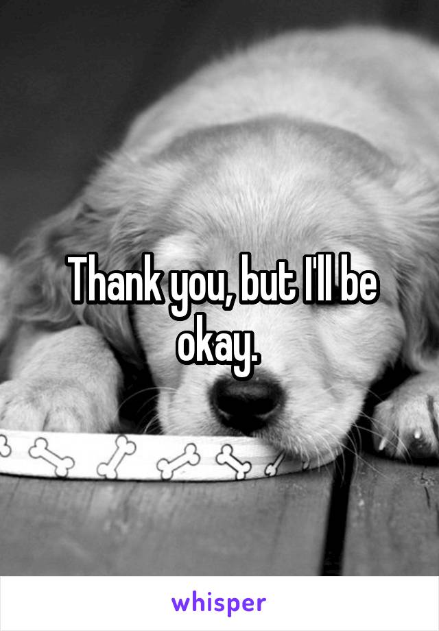 Thank you, but I'll be okay. 