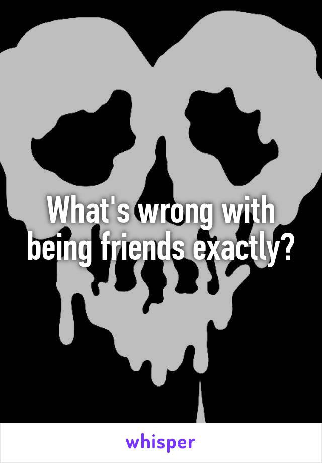 What's wrong with being friends exactly?