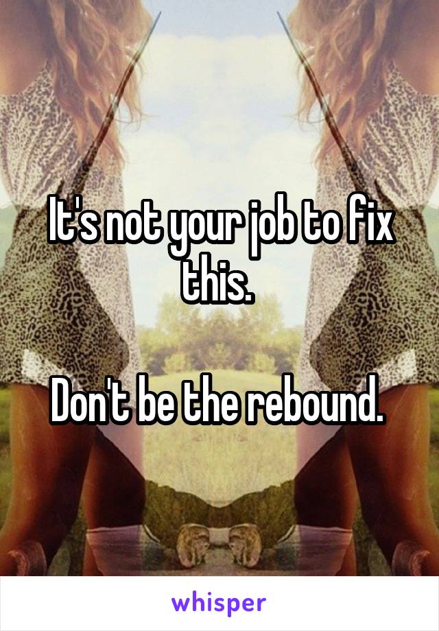 It's not your job to fix this. 

Don't be the rebound. 
