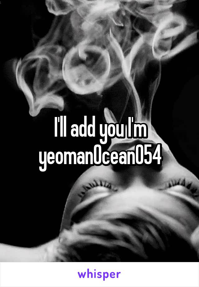 I'll add you I'm yeomanOcean054