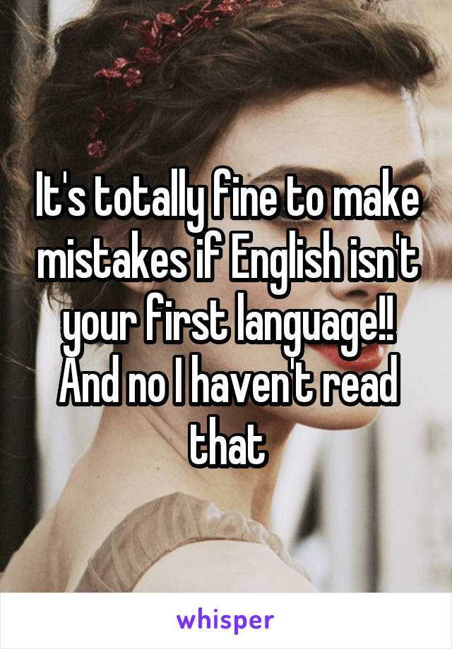 It's totally fine to make mistakes if English isn't your first language!! And no I haven't read that