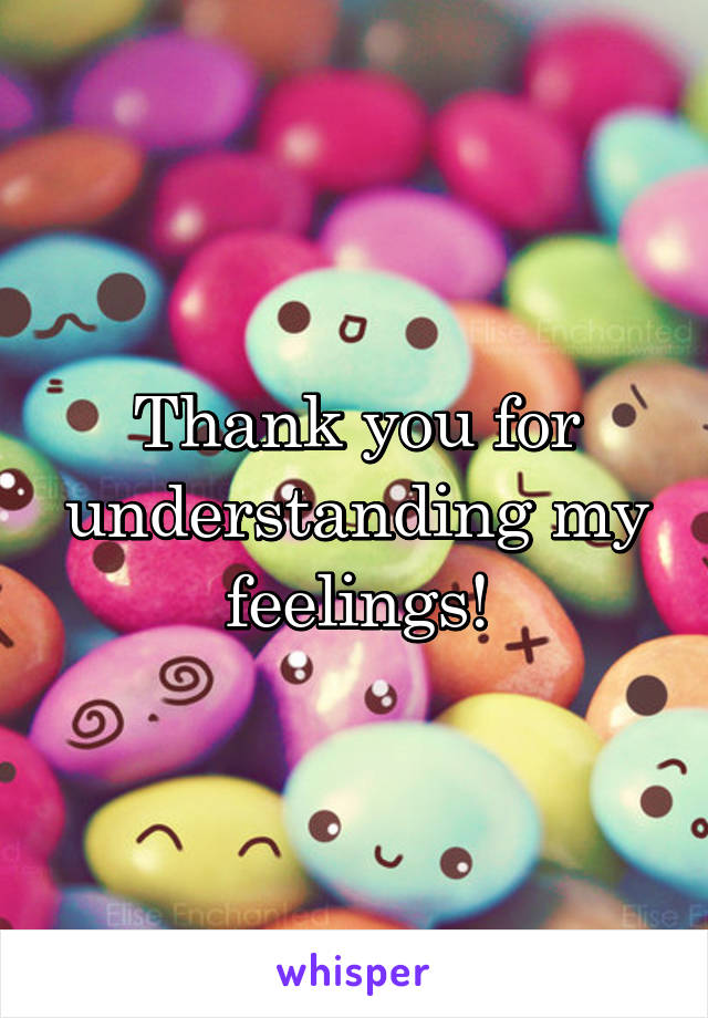 Thank you for understanding my feelings!