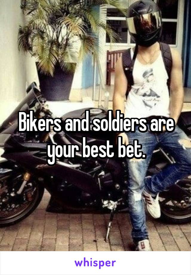 Bikers and soldiers are your best bet.