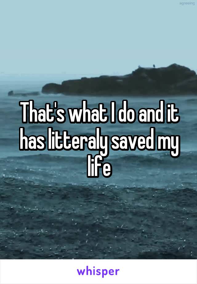 That's what I do and it has litteraly saved my life