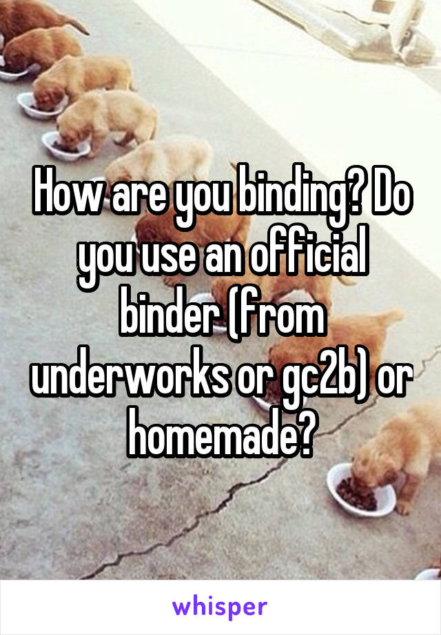 How are you binding? Do you use an official binder (from underworks or gc2b) or homemade?