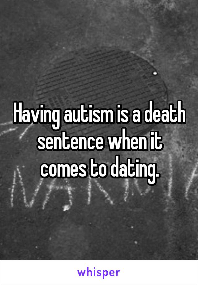 Having autism is a death sentence when it comes to dating.