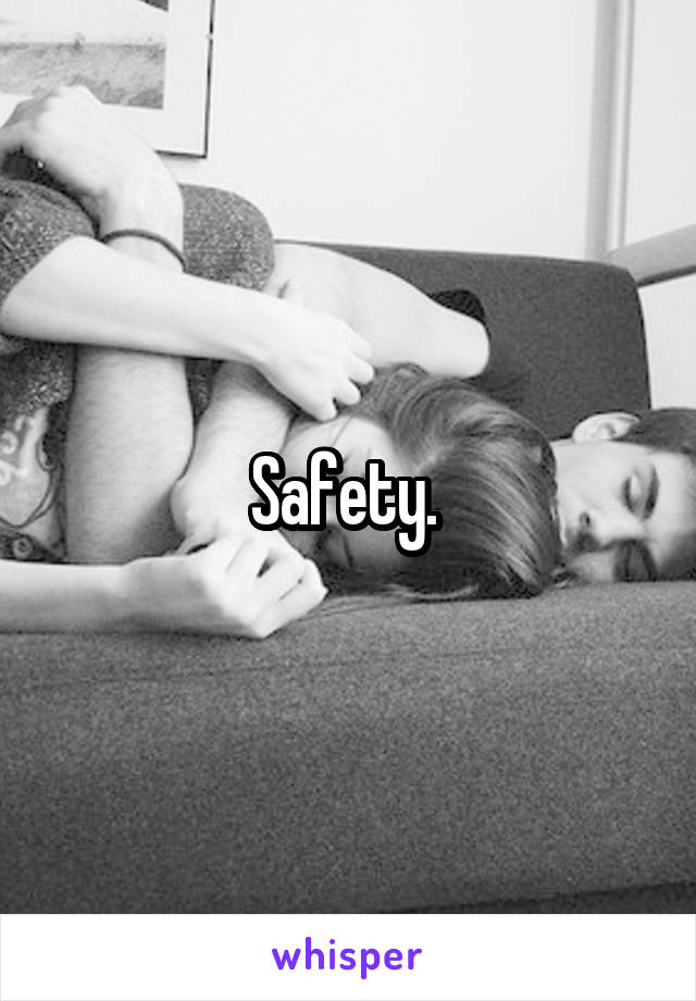 Safety. 
