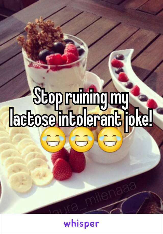 Stop ruining my lactose intolerant joke!
😂😂😂