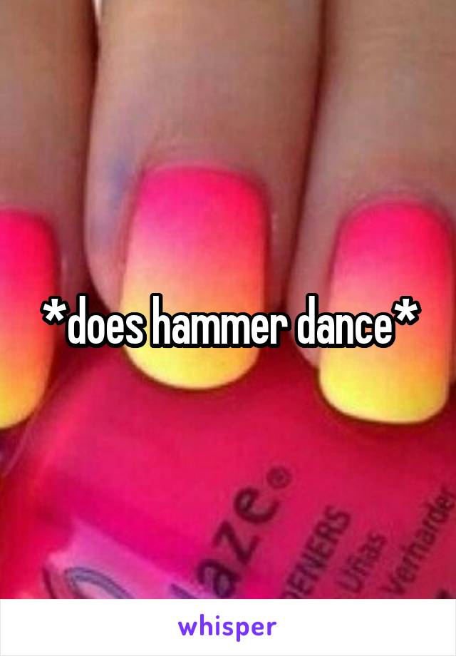 *does hammer dance*