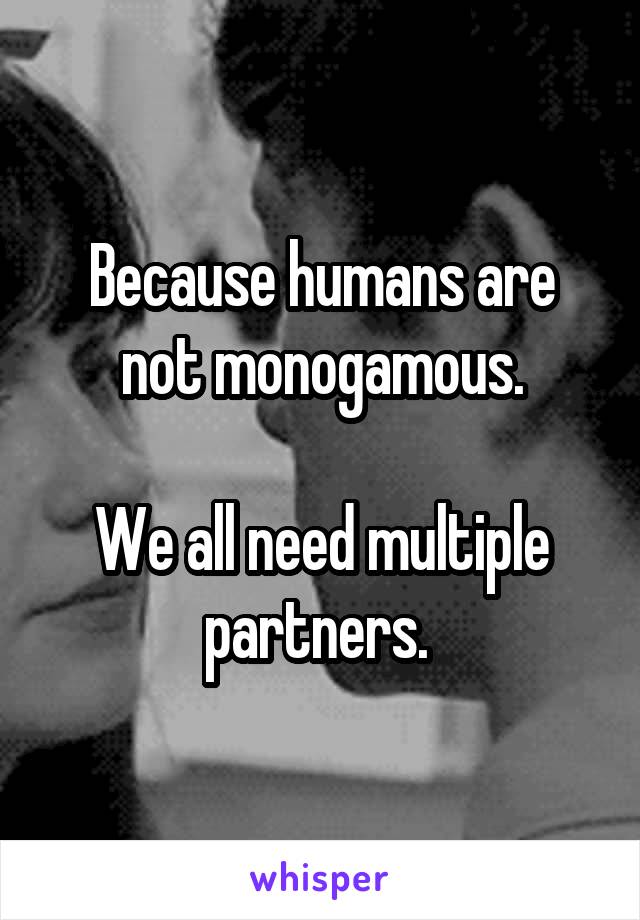Because humans are not monogamous.

We all need multiple partners. 
