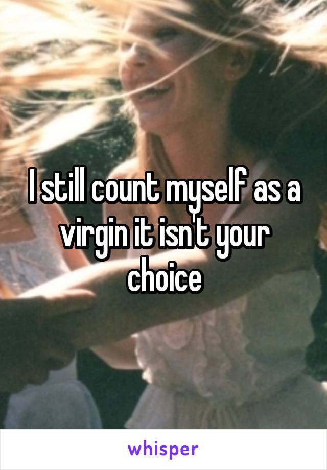 I still count myself as a virgin it isn't your choice