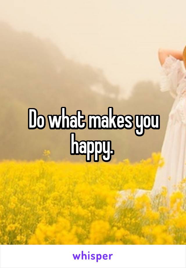 Do what makes you happy. 