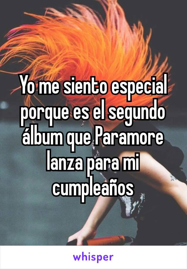 Yo me siento especial porque es el segundo álbum que Paramore lanza para mi cumpleaños