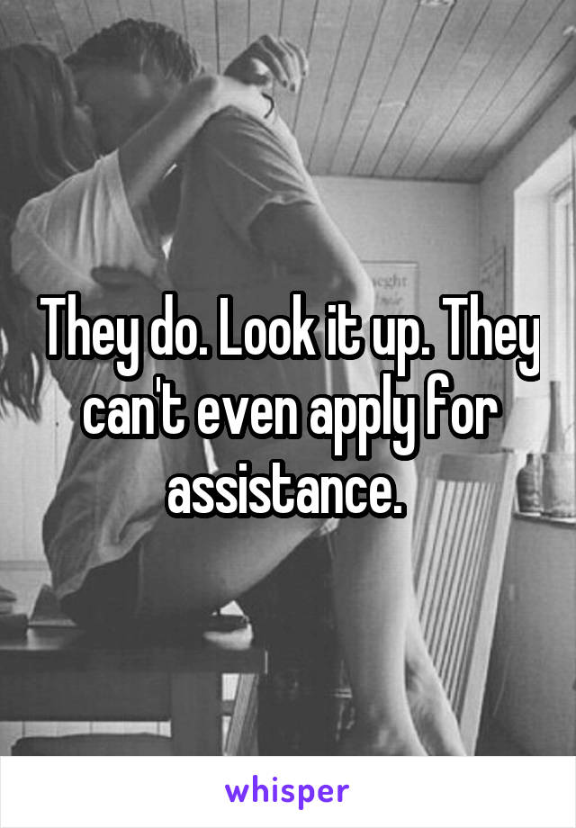 They do. Look it up. They can't even apply for assistance. 