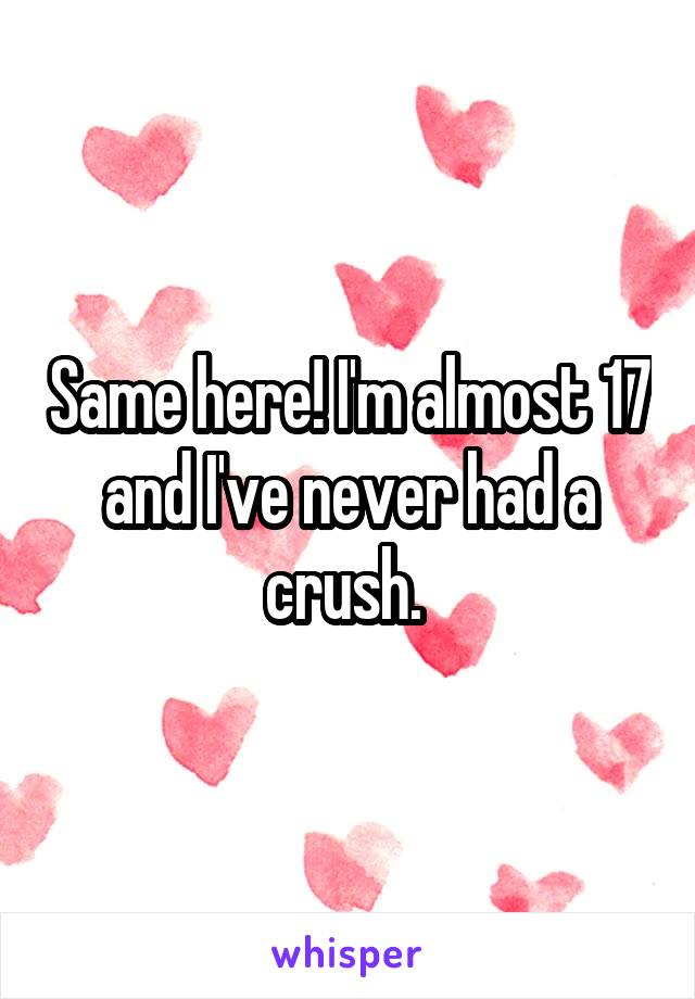 Same here! I'm almost 17 and I've never had a crush. 