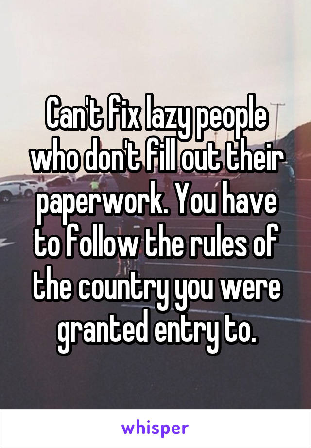 Can't fix lazy people who don't fill out their paperwork. You have to follow the rules of the country you were granted entry to.