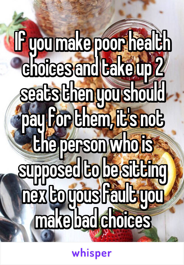 If you make poor health choices and take up 2 seats then you should pay for them, it's not the person who is supposed to be sitting nex to yous fault you make bad choices