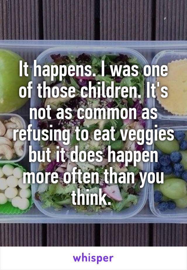 It happens. I was one of those children. It's not as common as refusing to eat veggies but it does happen more often than you think. 