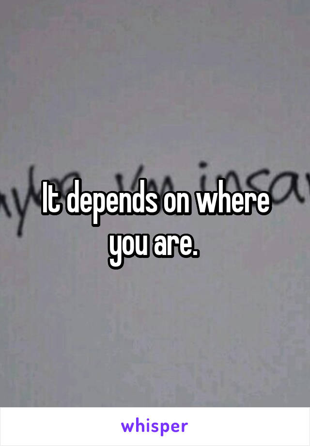 It depends on where you are. 