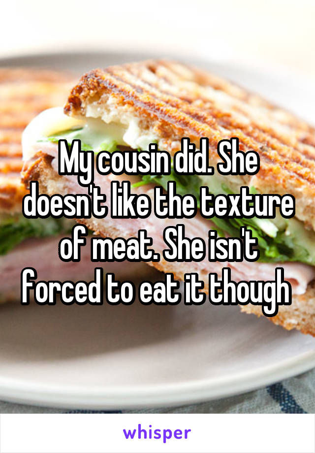 My cousin did. She doesn't like the texture of meat. She isn't forced to eat it though 