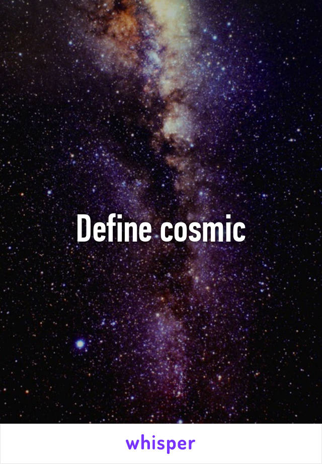 Define cosmic