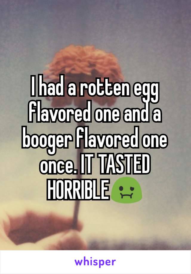 I had a rotten egg flavored one and a booger flavored one once. IT TASTED HORRIBLE🤢