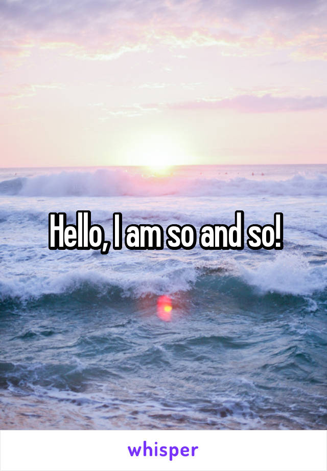 Hello, I am so and so!