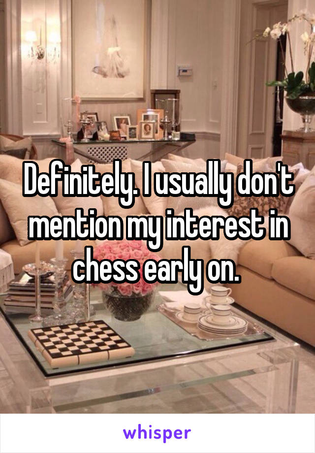 Definitely. I usually don't mention my interest in chess early on. 