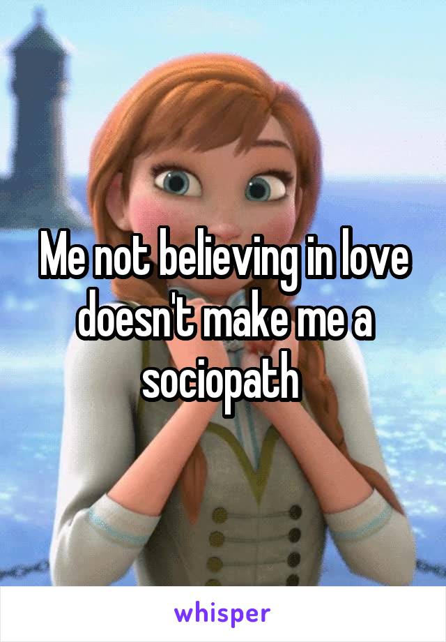 Me not believing in love doesn't make me a sociopath 