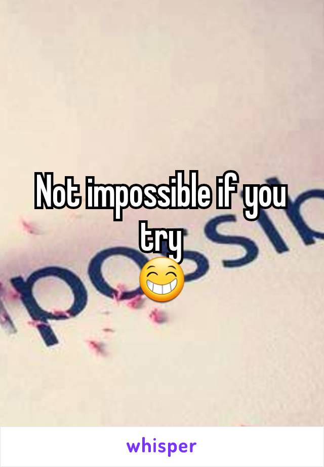 Not impossible if you try
😁