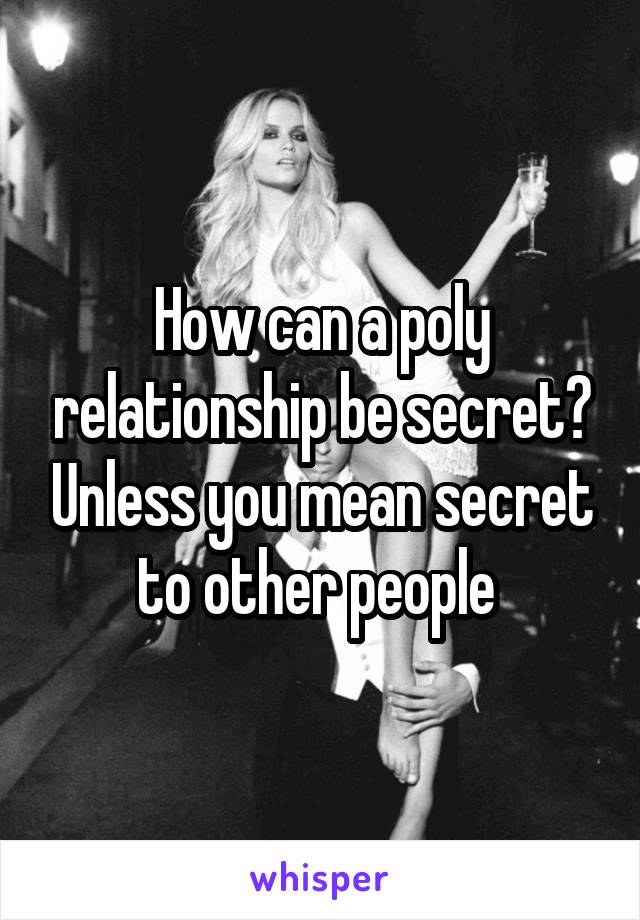 How can a poly relationship be secret? Unless you mean secret to other people 