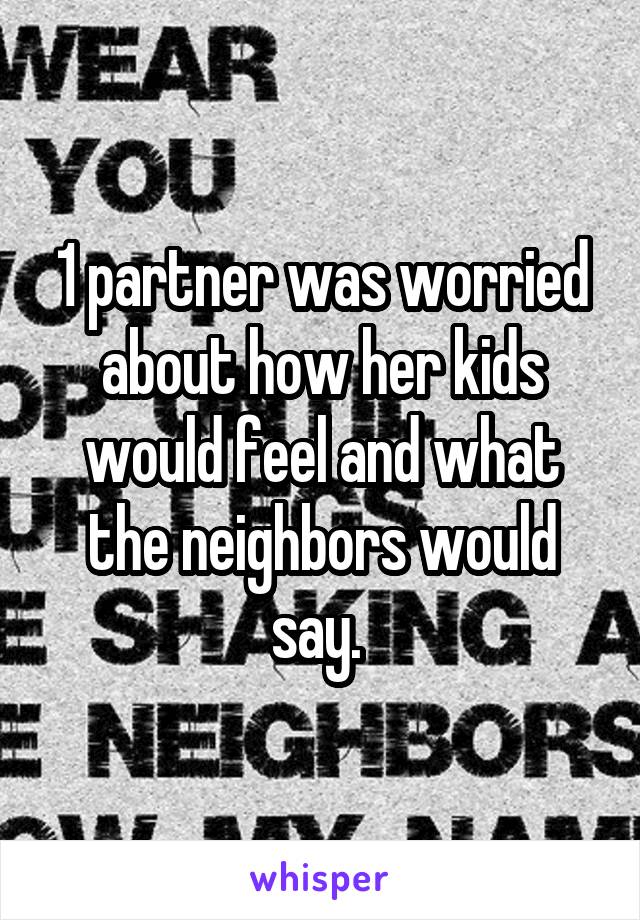 1 partner was worried about how her kids would feel and what the neighbors would say. 