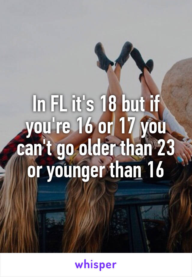 In FL it's 18 but if you're 16 or 17 you can't go older than 23 or younger than 16