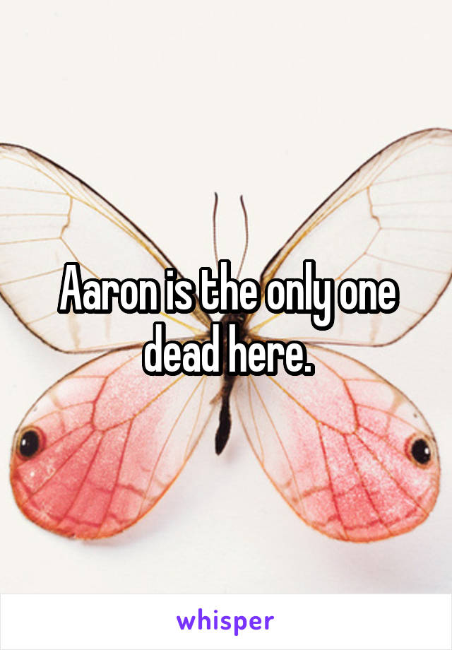 Aaron is the only one dead here.