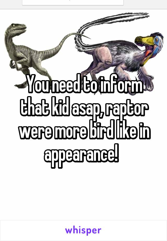 You need to inform that kid asap, raptor were more bird like in appearance!  