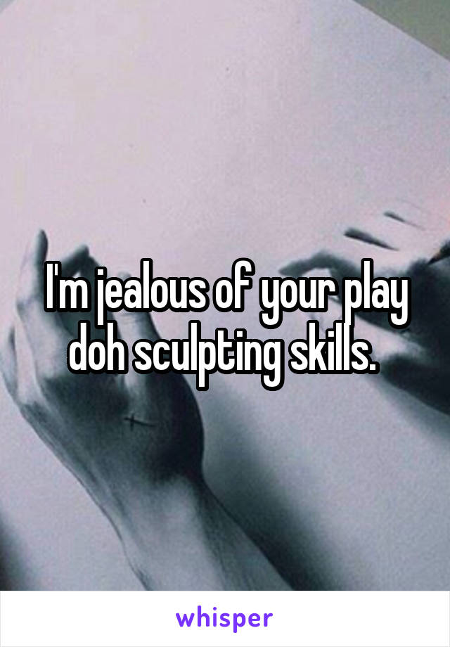 I'm jealous of your play doh sculpting skills. 