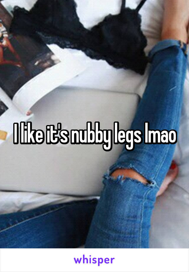 I like it's nubby legs lmao
