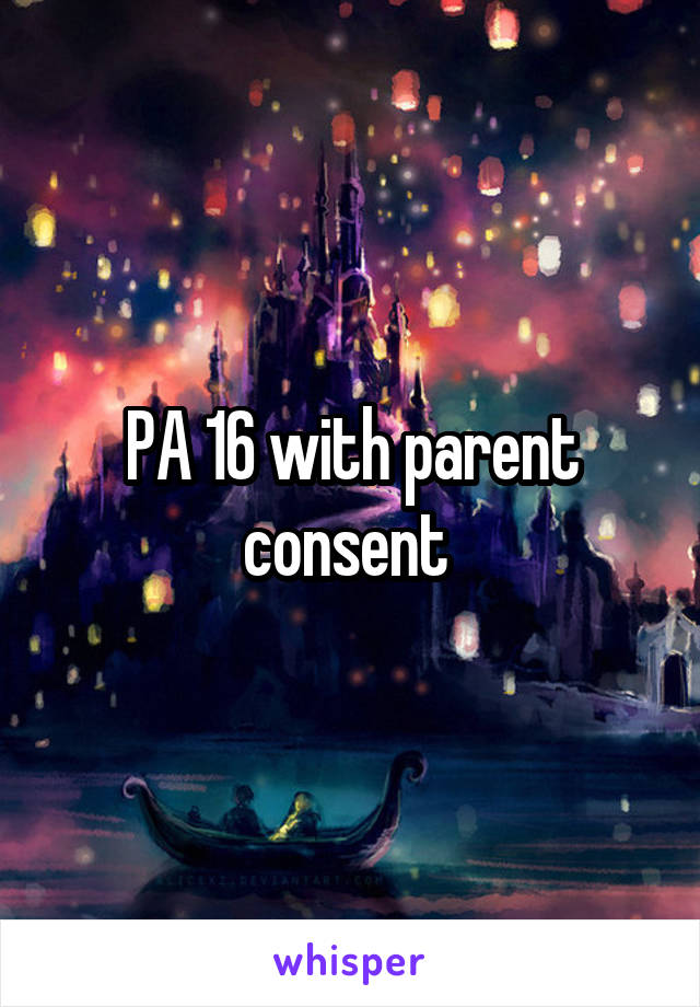 PA 16 with parent consent 