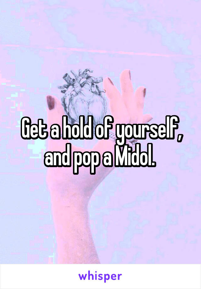 Get a hold of yourself, and pop a Midol. 