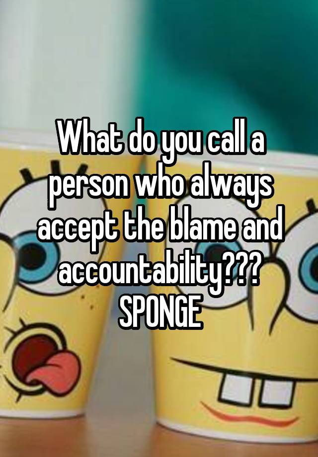 what-do-you-call-a-person-who-always-accept-the-blame-and