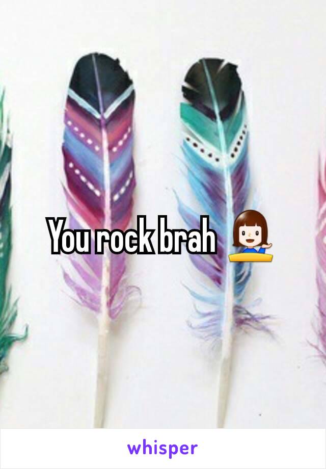 You rock brah 💁