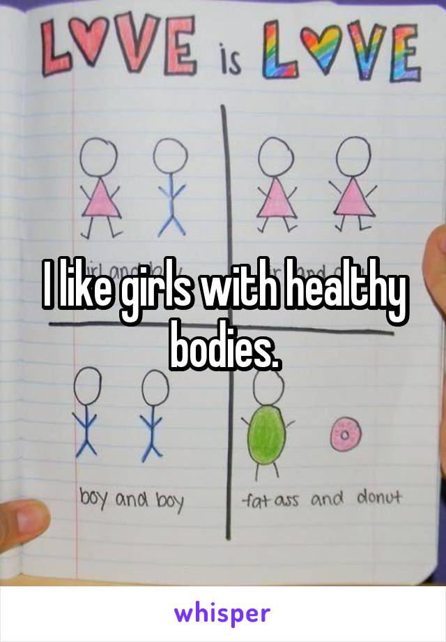 I like girls with healthy bodies.
