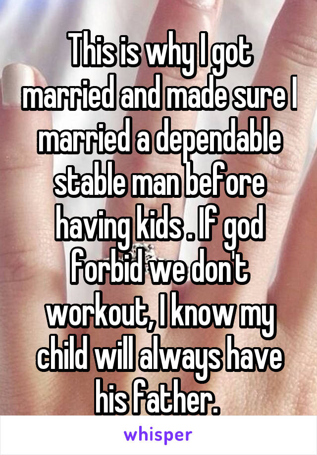 This is why I got married and made sure I married a dependable stable man before having kids . If god forbid we don't workout, I know my child will always have his father. 