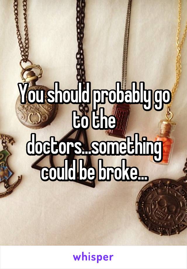 You should probably go to the doctors...something could be broke...