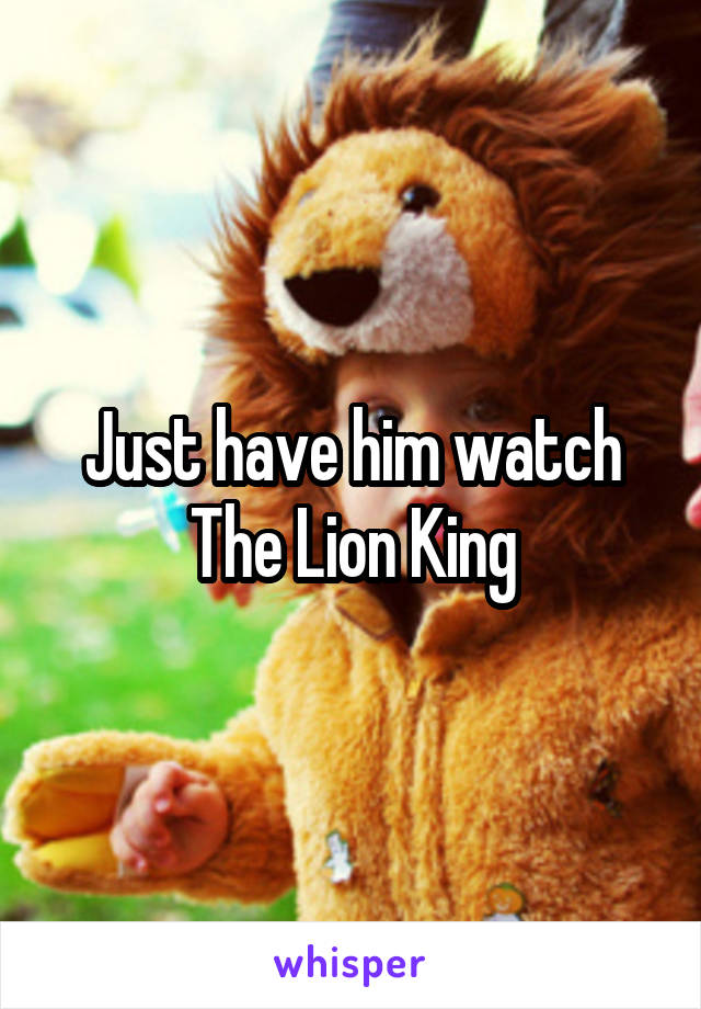 Just have him watch The Lion King